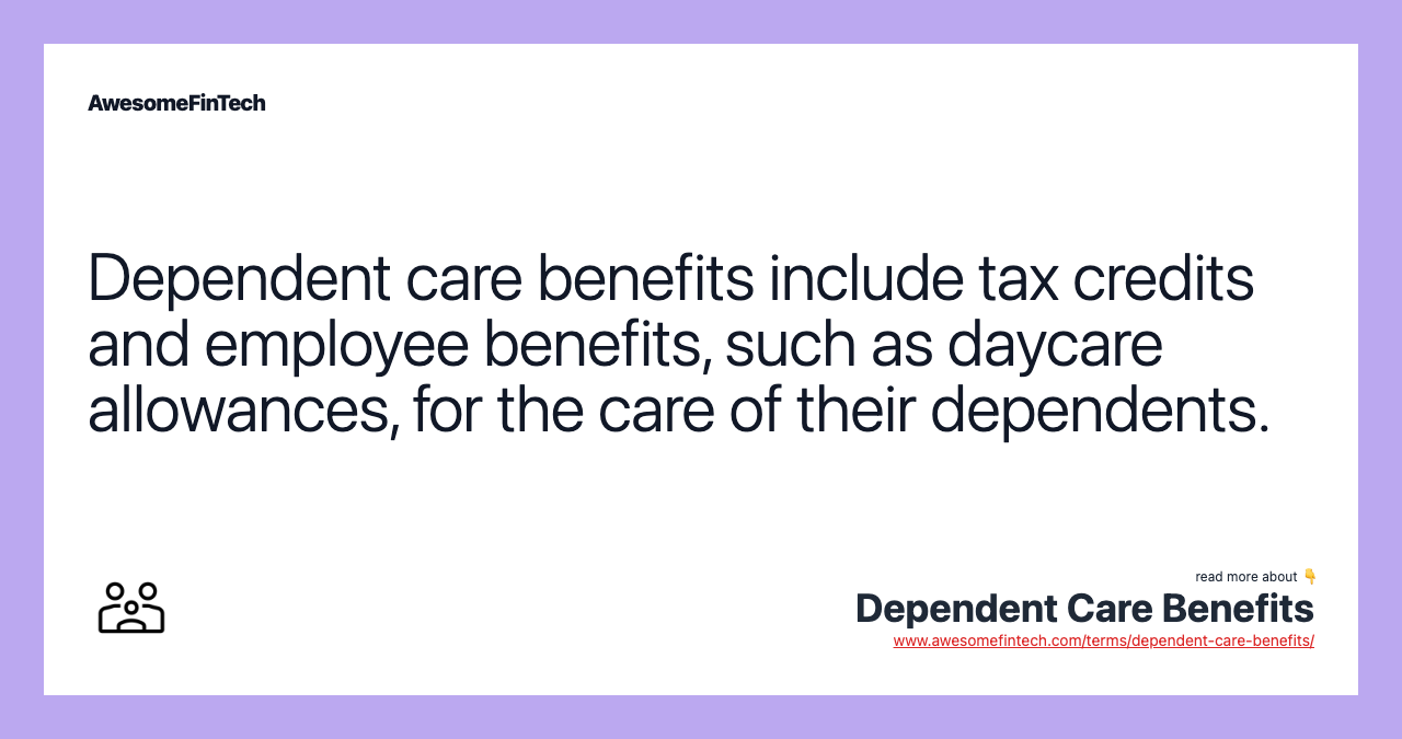 Dependent care benefits include tax credits and employee benefits, such as daycare allowances, for the care of their dependents.