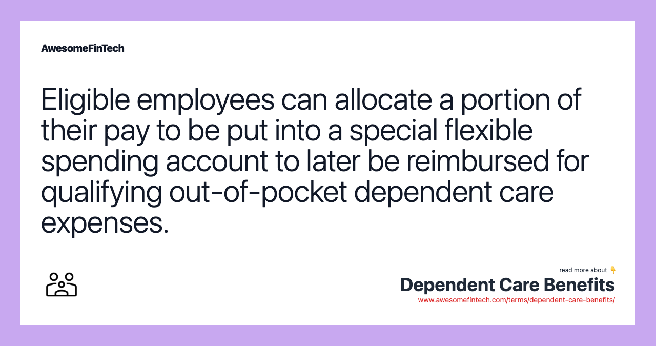 Eligible employees can allocate a portion of their pay to be put into a special flexible spending account to later be reimbursed for qualifying out-of-pocket dependent care expenses.