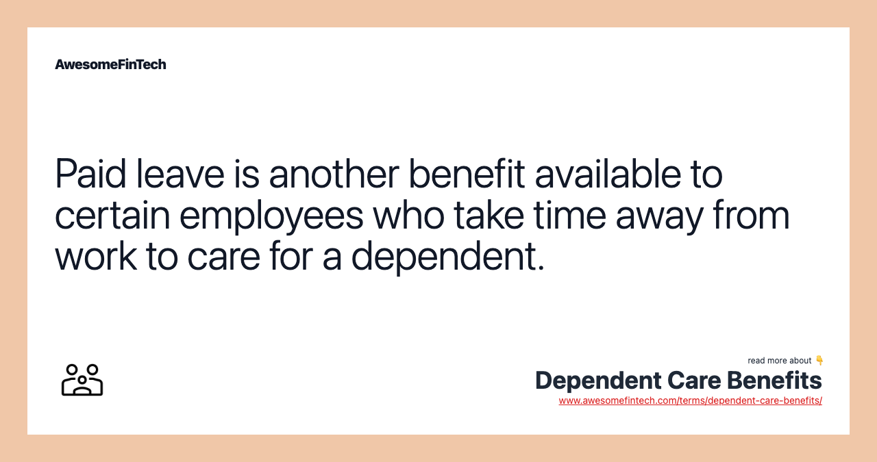 Paid leave is another benefit available to certain employees who take time away from work to care for a dependent.