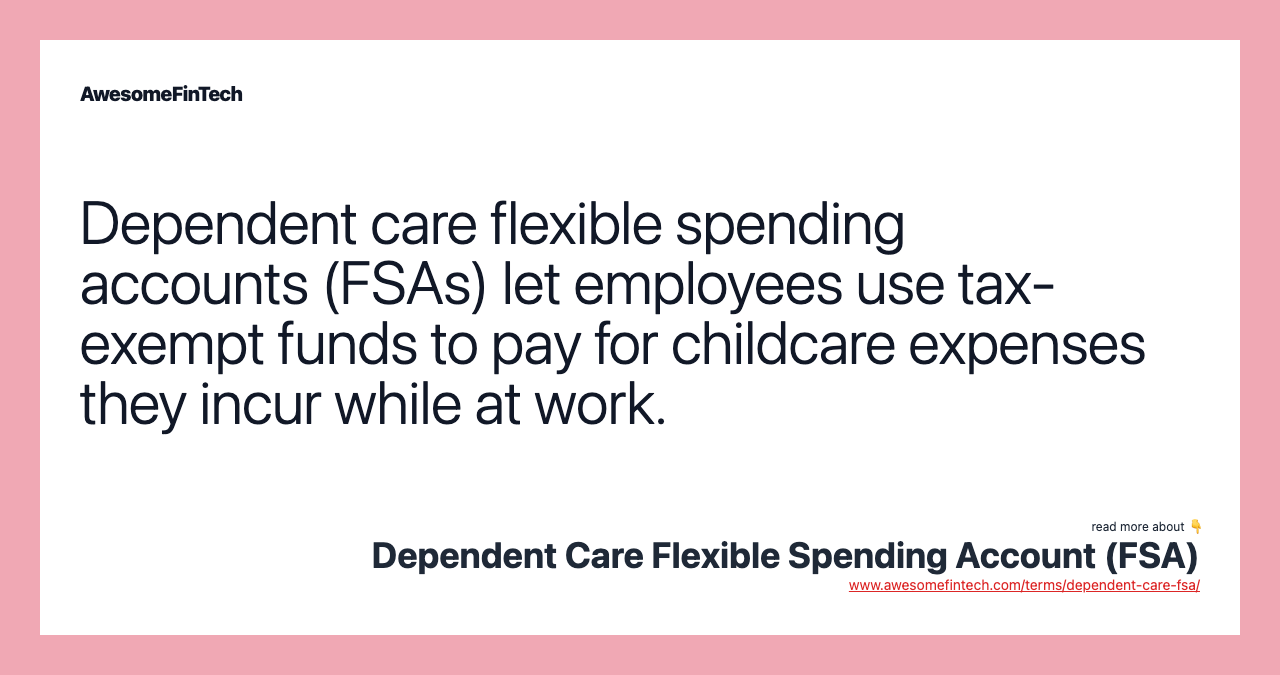 Dependent care flexible spending accounts (FSAs) let employees use tax-exempt funds to pay for childcare expenses they incur while at work.