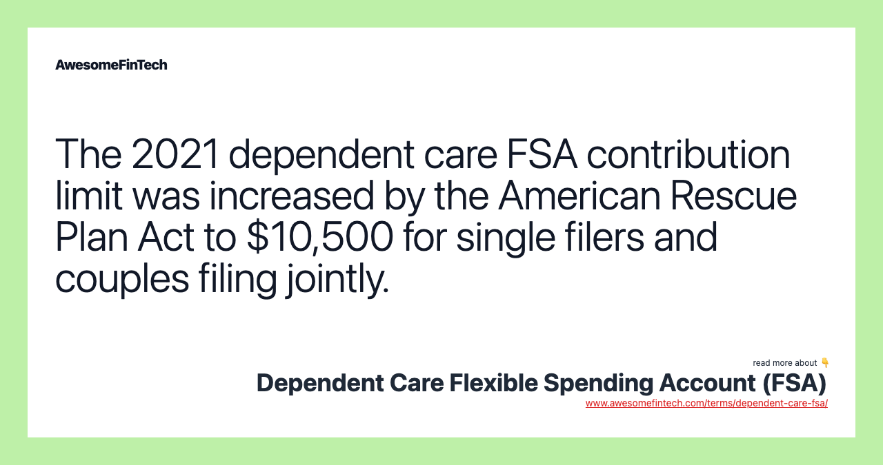 The 2021 dependent care FSA contribution limit was increased by the American Rescue Plan Act to $10,500 for single filers and couples filing jointly.