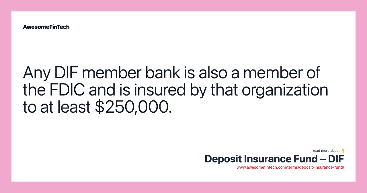 Any DIF member bank is also a member of the FDIC and is insured by that organization to at least $250,000.