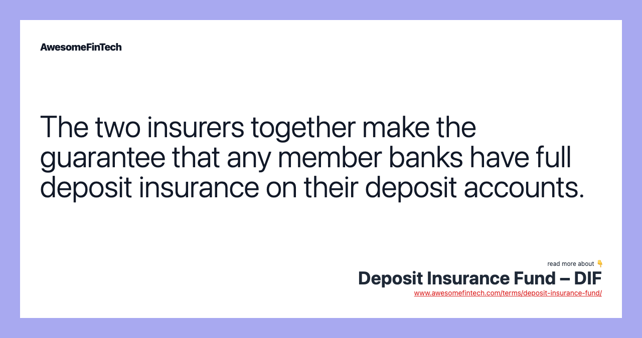 The two insurers together make the guarantee that any member banks have full deposit insurance on their deposit accounts.
