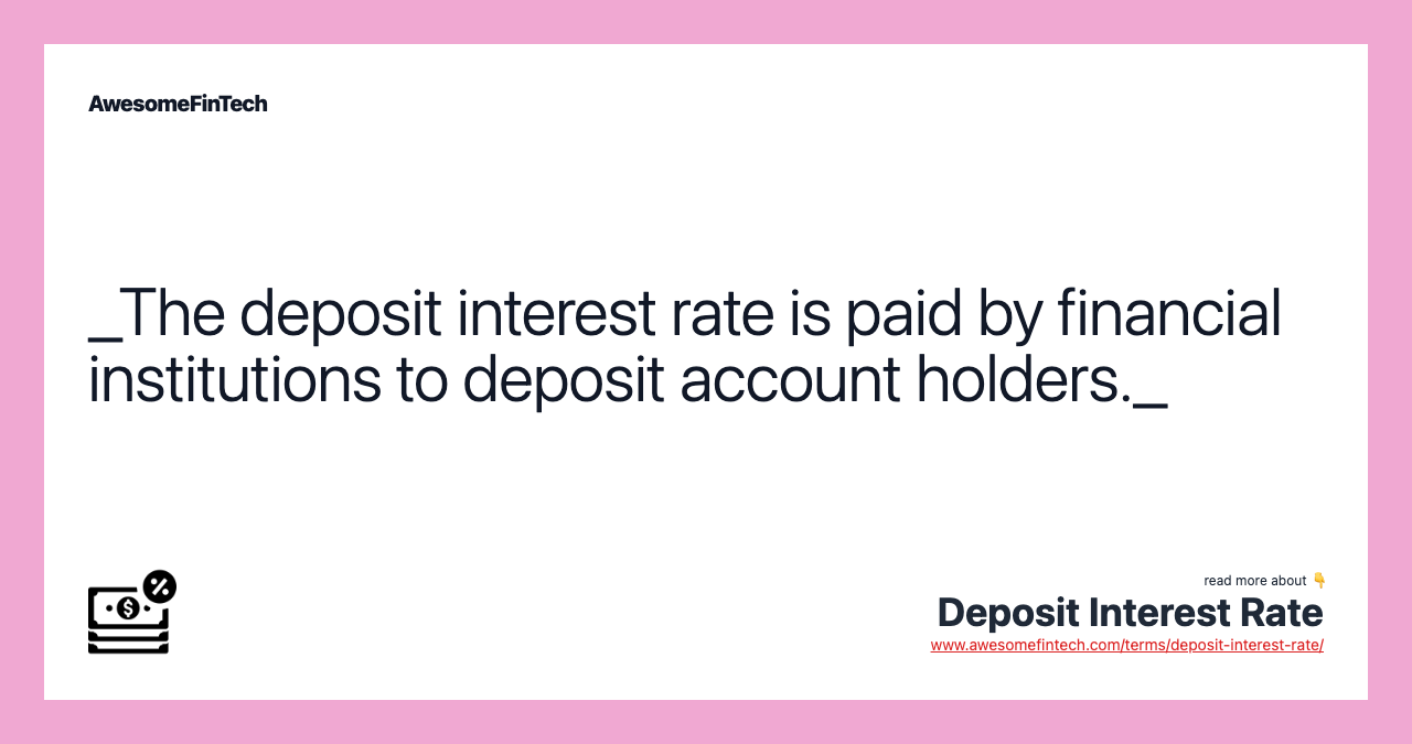 _The deposit interest rate is paid by financial institutions to deposit account holders._