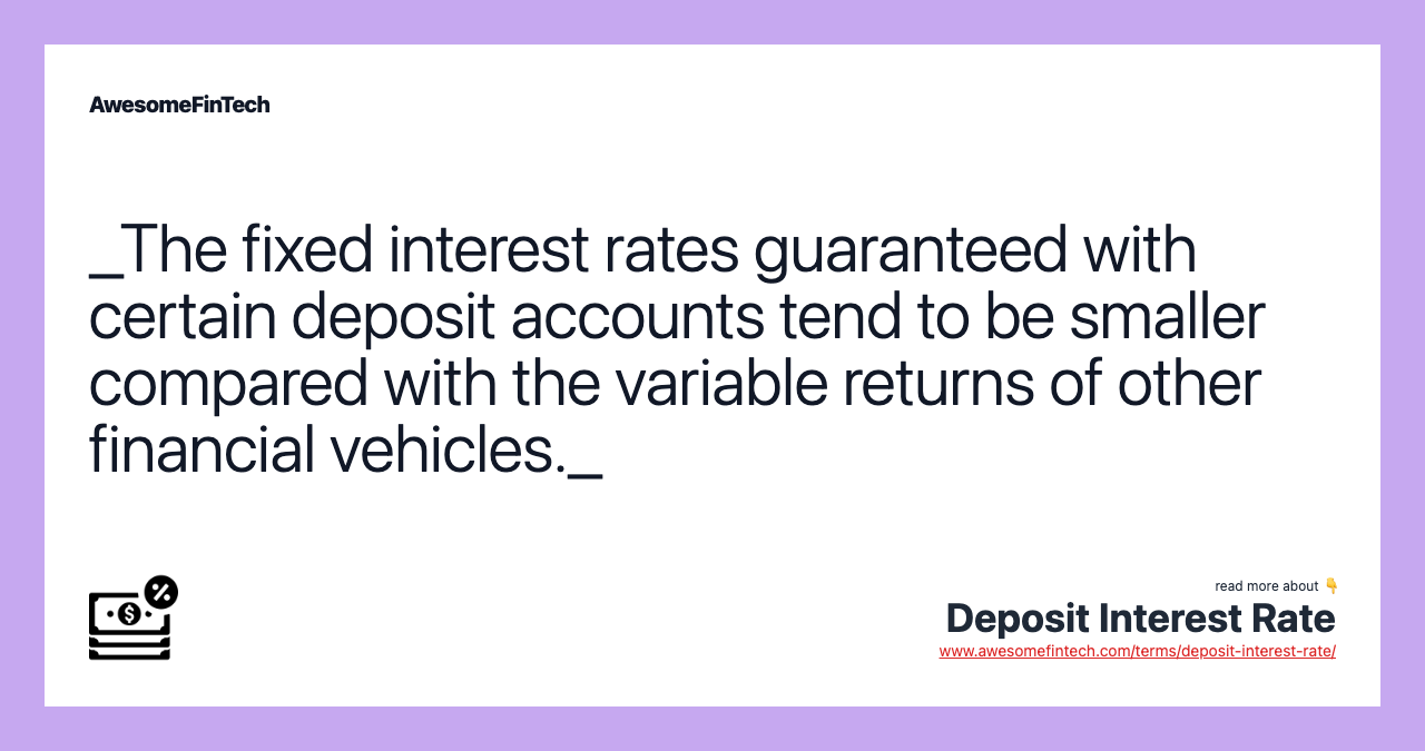 _The fixed interest rates guaranteed with certain deposit accounts tend to be smaller compared with the variable returns of other financial vehicles._