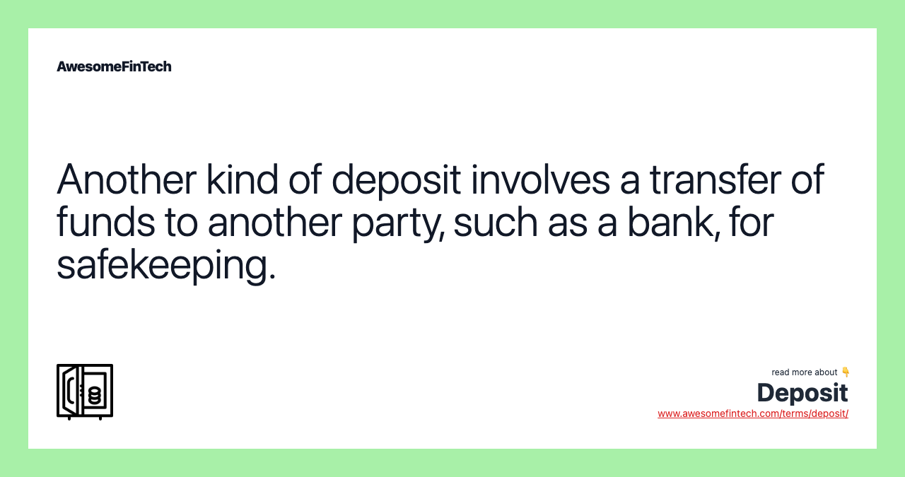 Another kind of deposit involves a transfer of funds to another party, such as a bank, for safekeeping.