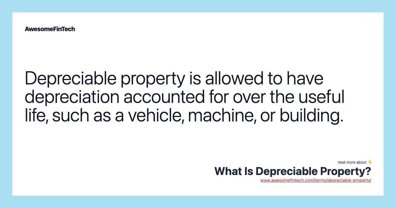 Depreciable property is allowed to have depreciation accounted for over the useful life, such as a vehicle, machine, or building.