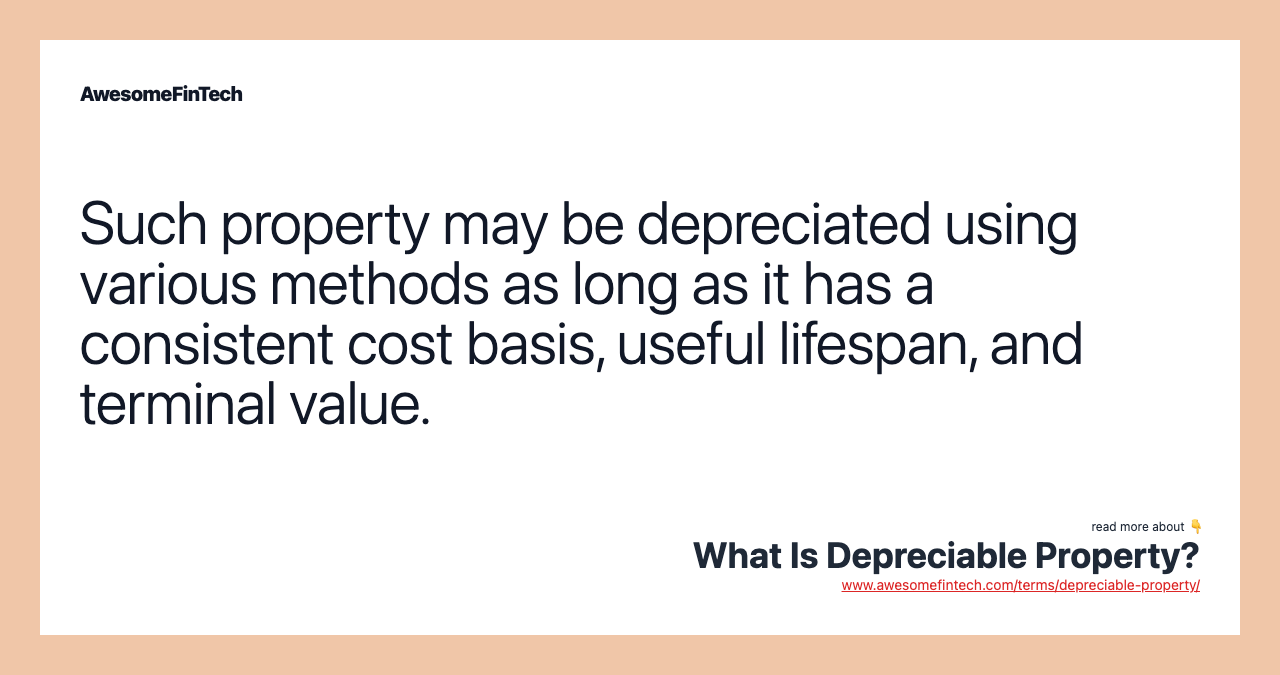 Such property may be depreciated using various methods as long as it has a consistent cost basis, useful lifespan, and terminal value.