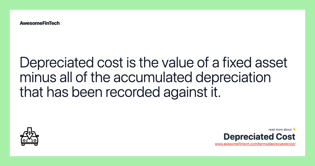 Depreciated cost is the value of a fixed asset minus all of the accumulated depreciation that has been recorded against it.