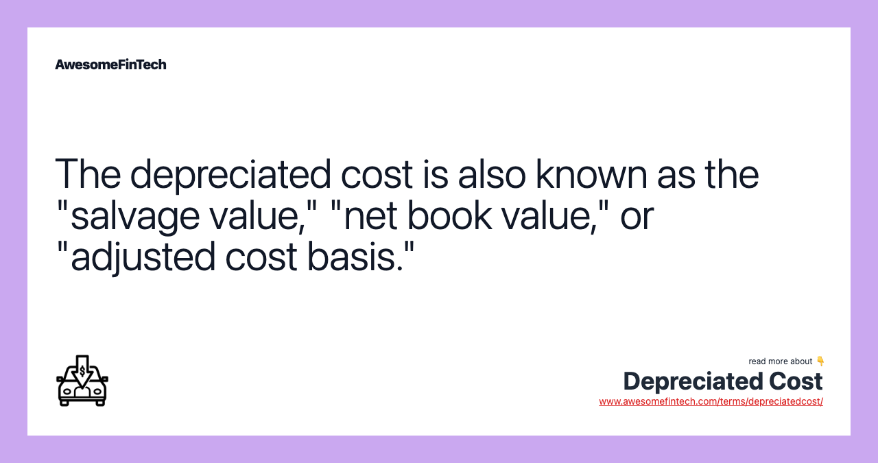 The depreciated cost is also known as the "salvage value," "net book value," or "adjusted cost basis."
