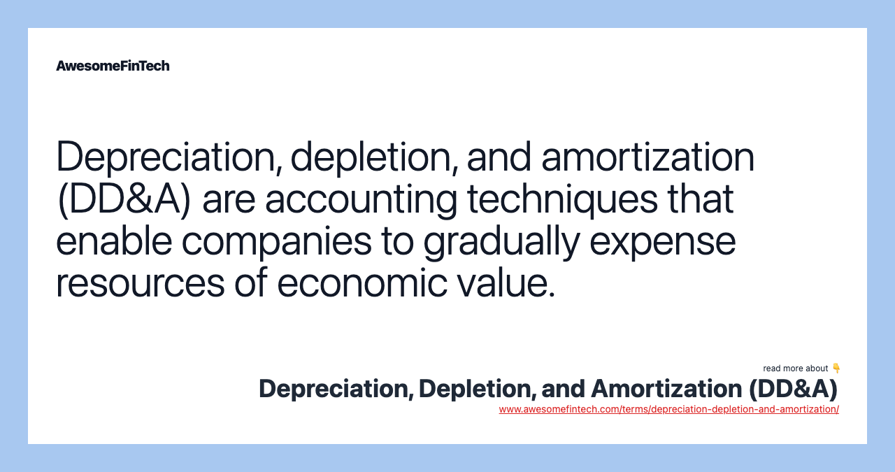 Depreciation, depletion, and amortization (DD&A) are accounting techniques that enable companies to gradually expense resources of economic value.