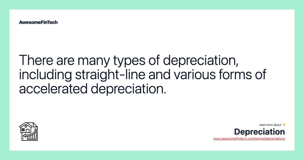 There are many types of depreciation, including straight-line and various forms of accelerated depreciation.