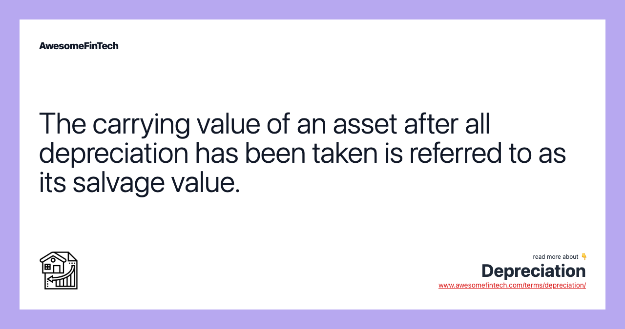The carrying value of an asset after all depreciation has been taken is referred to as its salvage value.