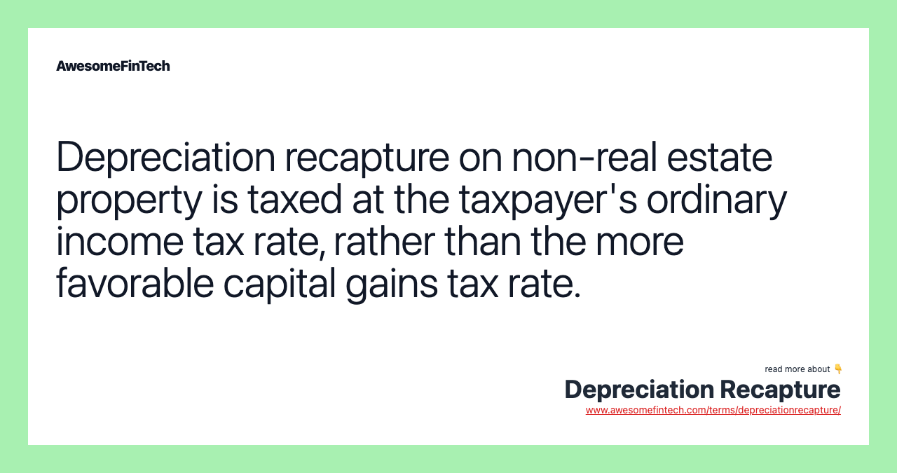 Depreciation recapture on non-real estate property is taxed at the taxpayer's ordinary income tax rate, rather than the more favorable capital gains tax rate.
