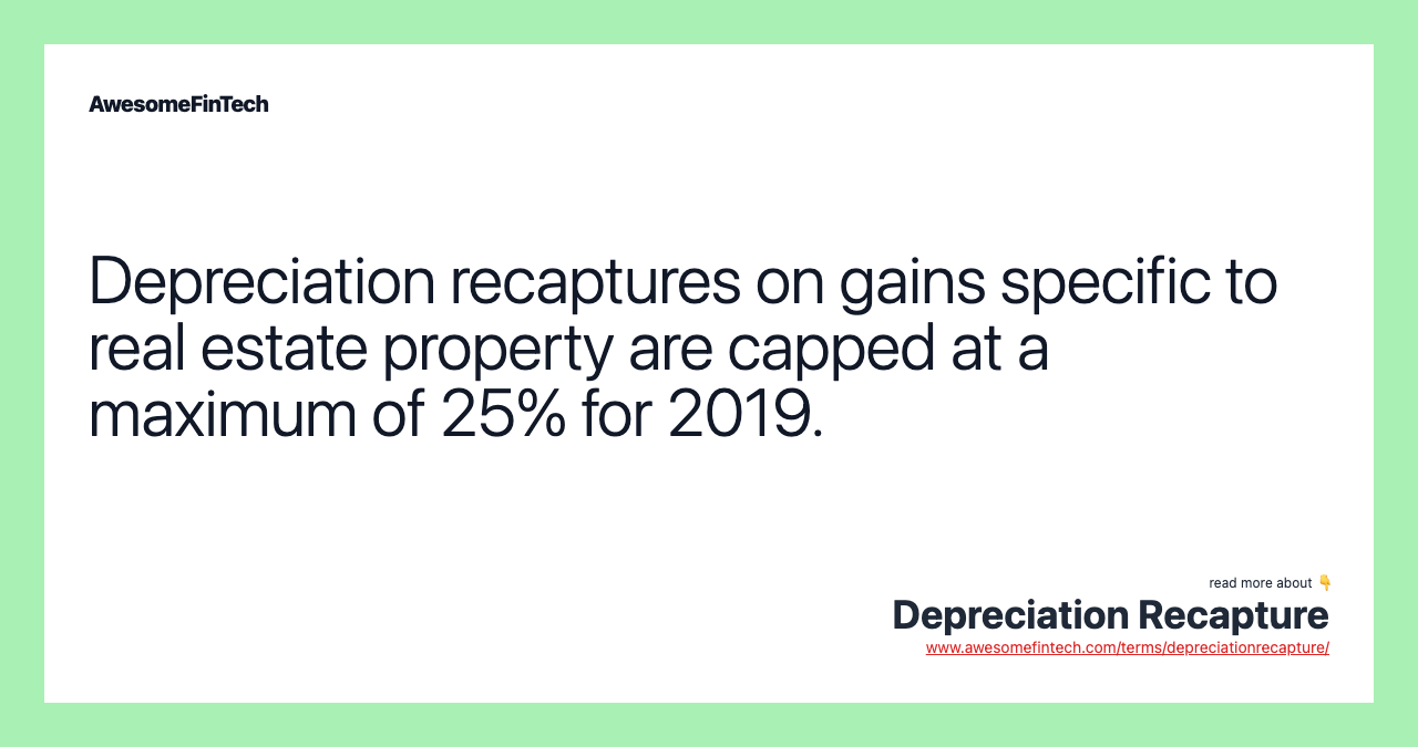 Depreciation recaptures on gains specific to real estate property are capped at a maximum of 25% for 2019.