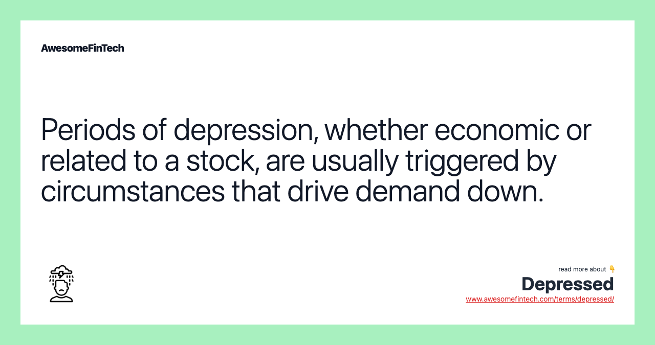 Periods of depression, whether economic or related to a stock, are usually triggered by circumstances that drive demand down.