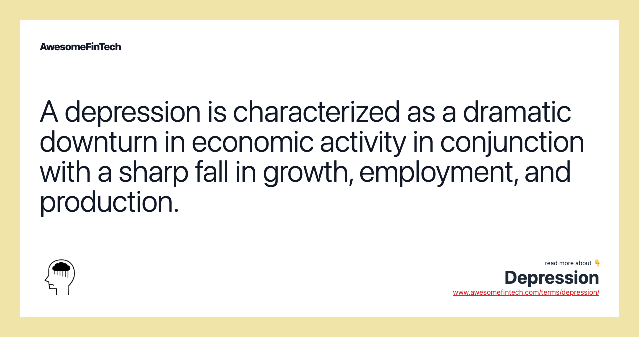A depression is characterized as a dramatic downturn in economic activity in conjunction with a sharp fall in growth, employment, and production.
