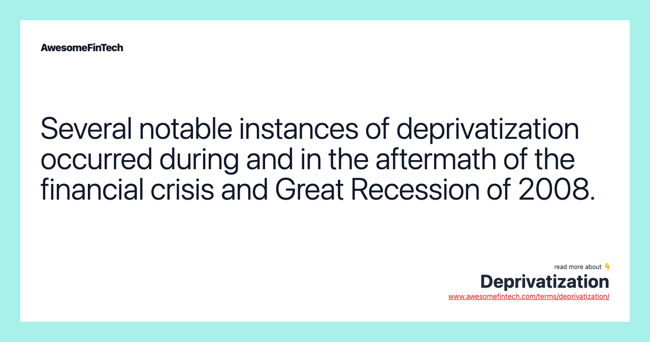 Several notable instances of deprivatization occurred during and in the aftermath of the financial crisis and Great Recession of 2008.