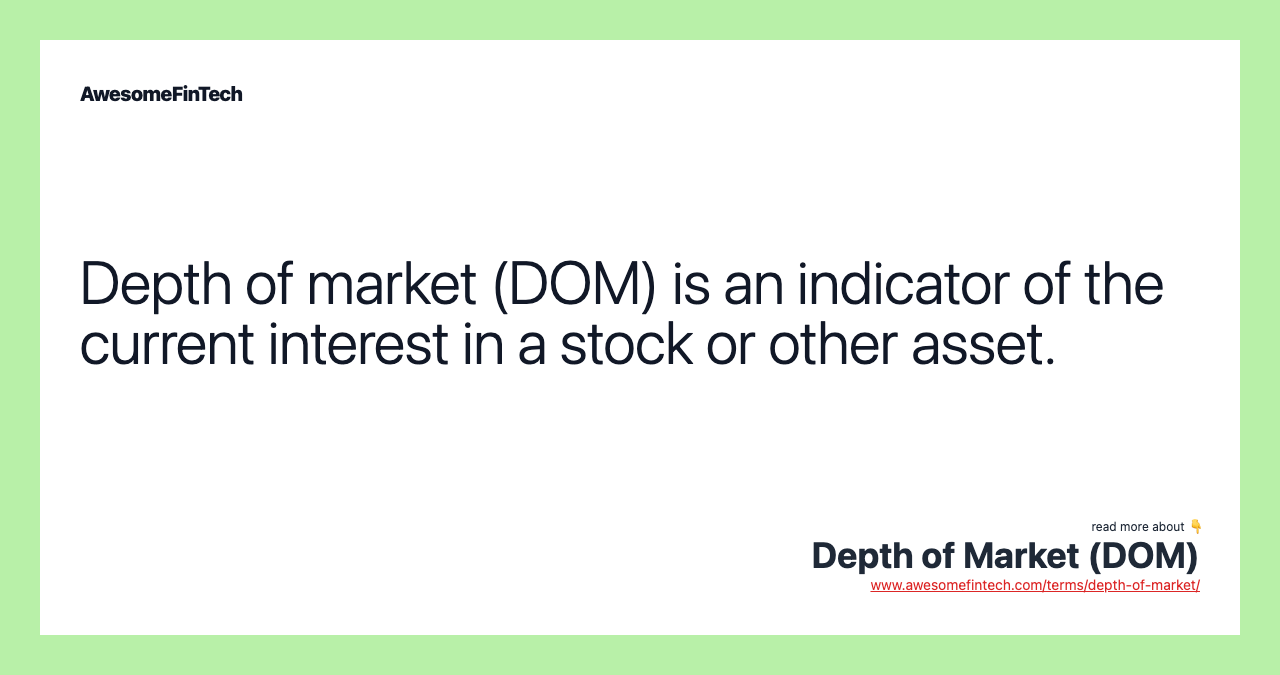 Depth of market (DOM) is an indicator of the current interest in a stock or other asset.