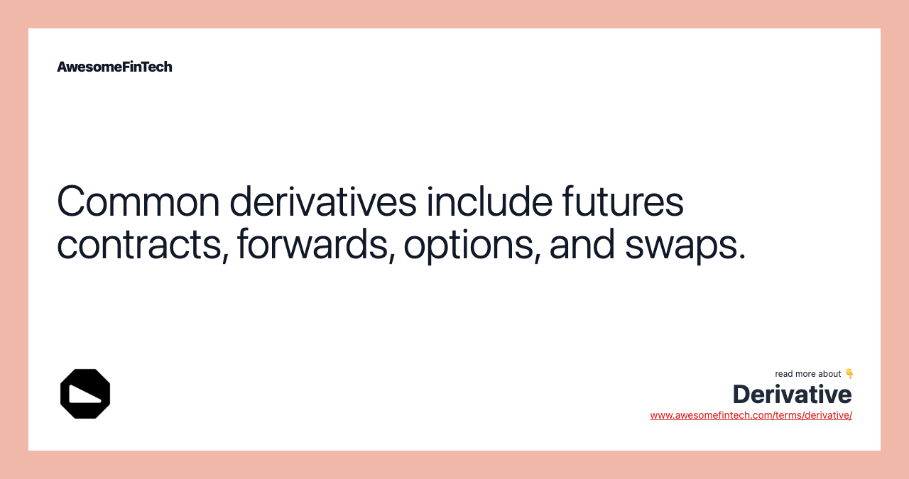 Common derivatives include futures contracts, forwards, options, and swaps.