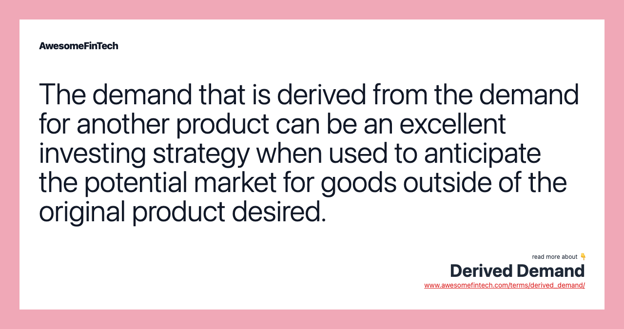 The demand that is derived from the demand for another product can be an excellent investing strategy when used to anticipate the potential market for goods outside of the original product desired.