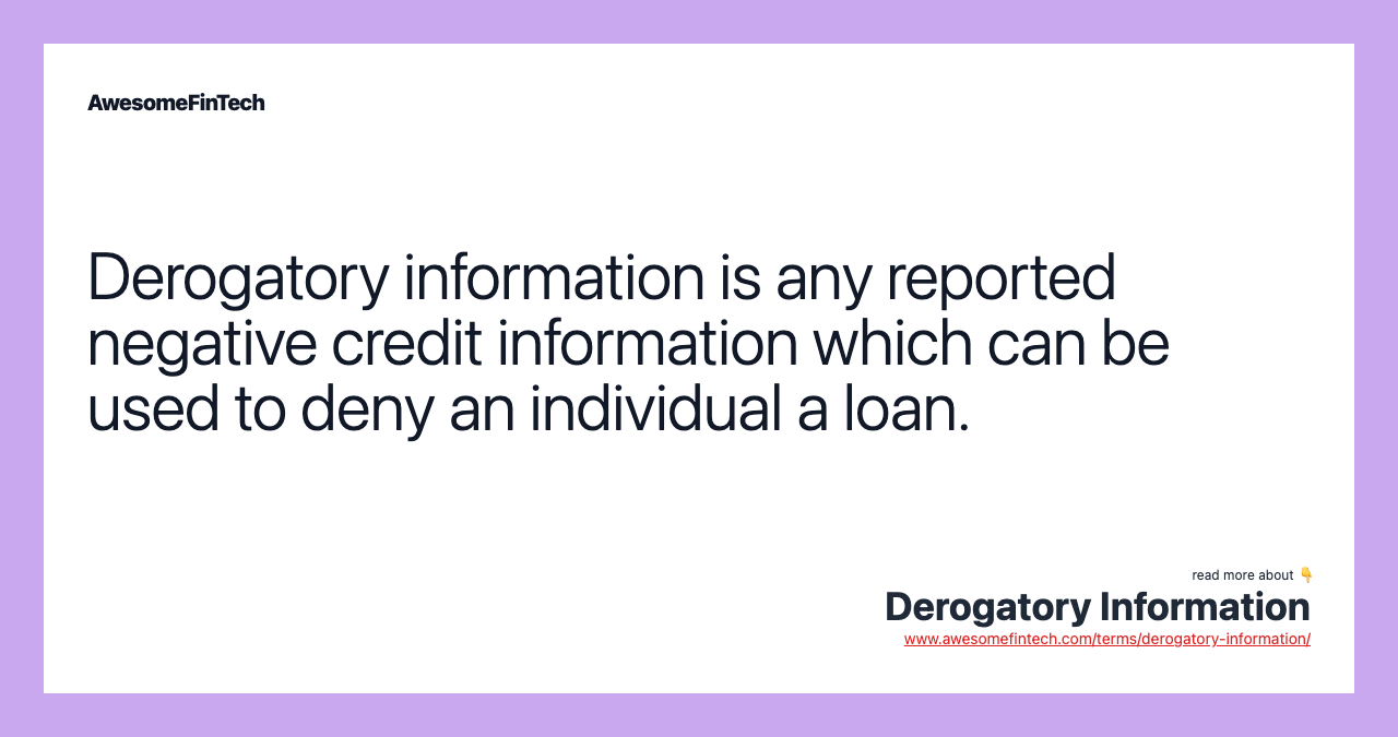 Derogatory information is any reported negative credit information which can be used to deny an individual a loan.
