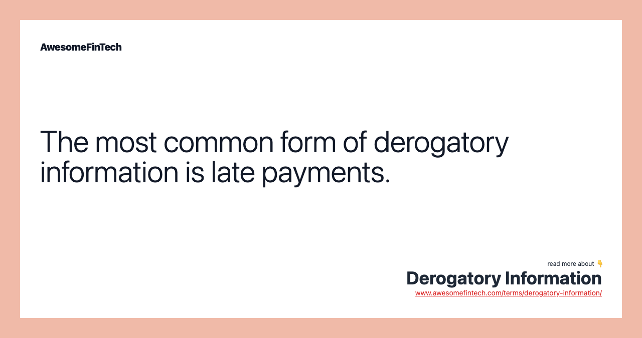 The most common form of derogatory information is late payments.