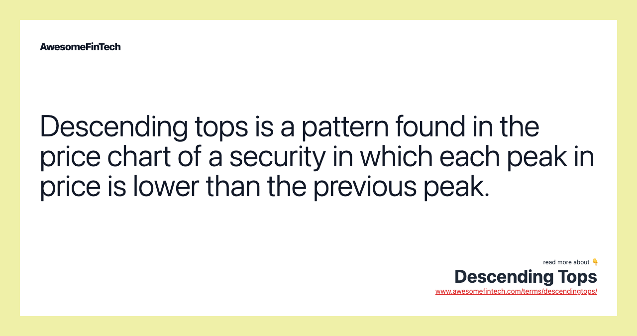 Descending tops is a pattern found in the price chart of a security in which each peak in price is lower than the previous peak.