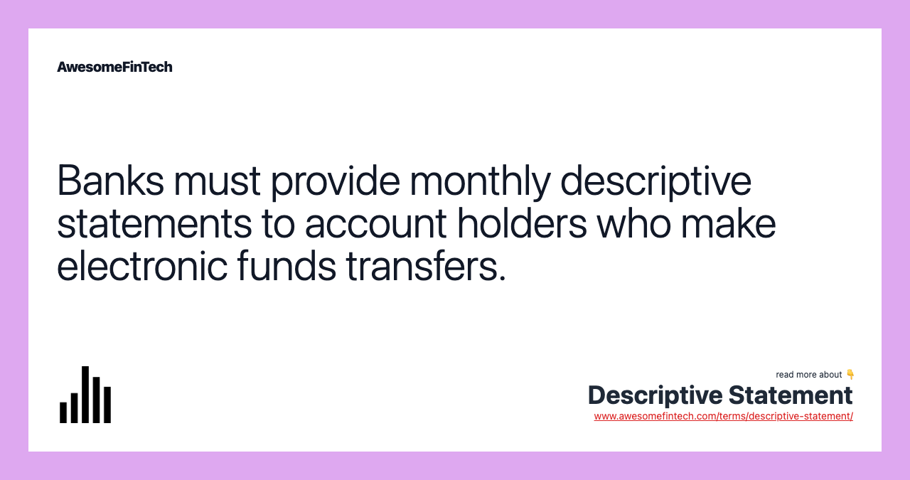 Banks must provide monthly descriptive statements to account holders who make electronic funds transfers.