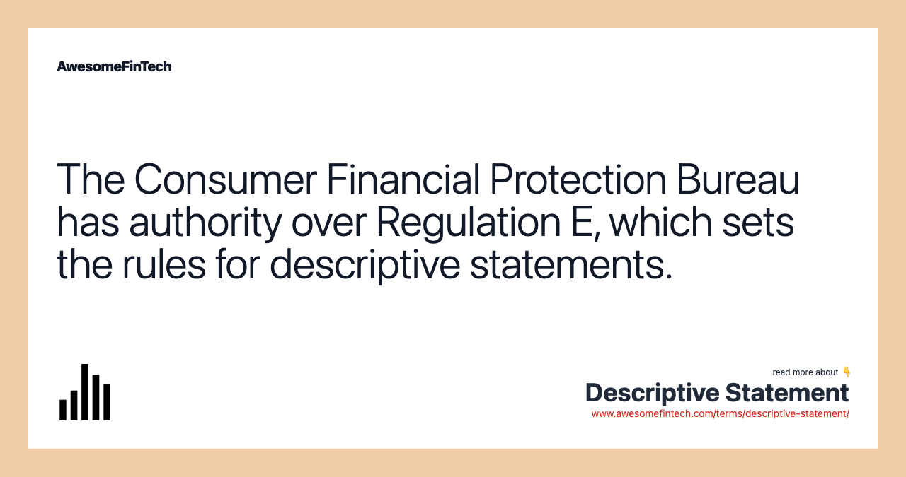 The Consumer Financial Protection Bureau has authority over Regulation E, which sets the rules for descriptive statements.