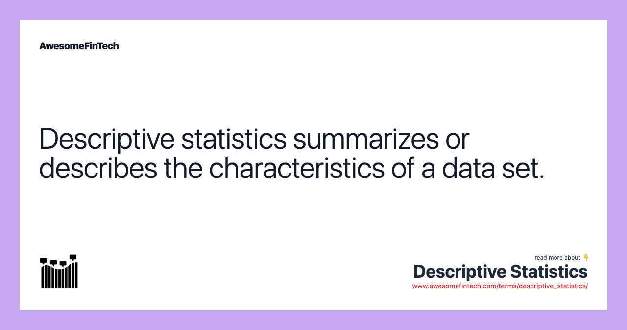 Descriptive statistics summarizes or describes the characteristics of a data set.