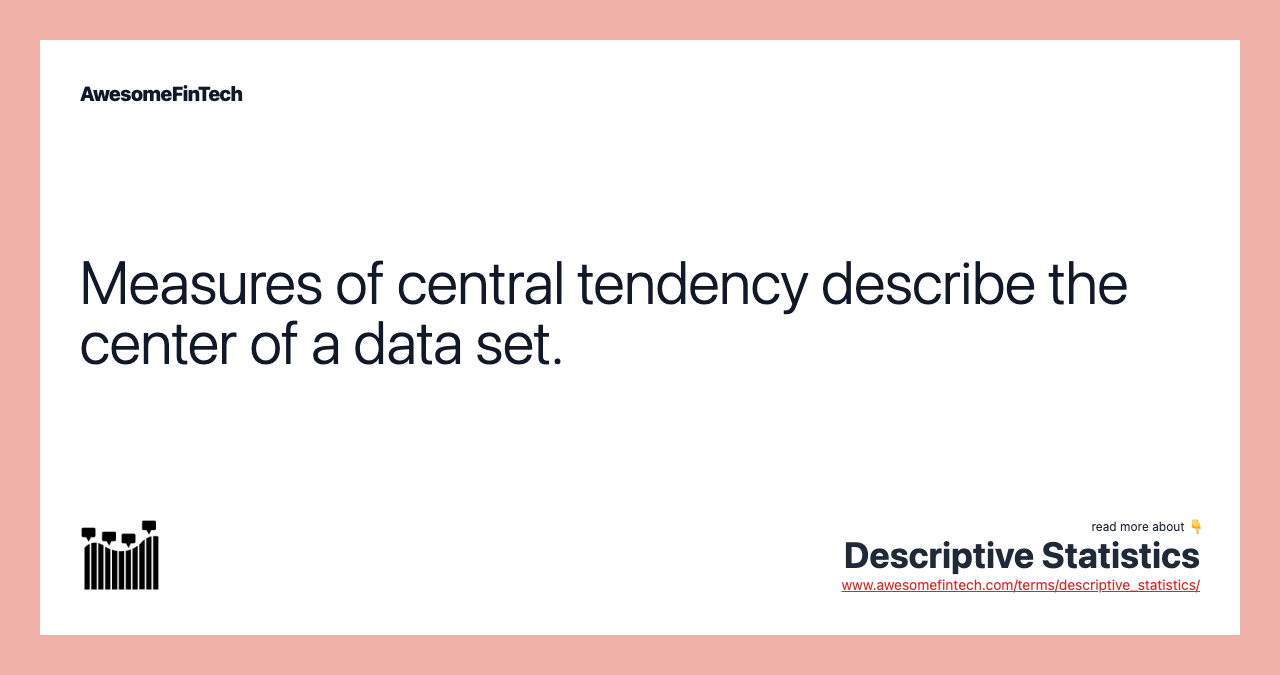 Measures of central tendency describe the center of a data set.