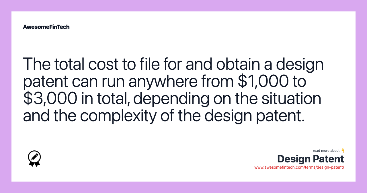 The total cost to file for and obtain a design patent can run anywhere from $1,000 to $3,000 in total, depending on the situation and the complexity of the design patent.