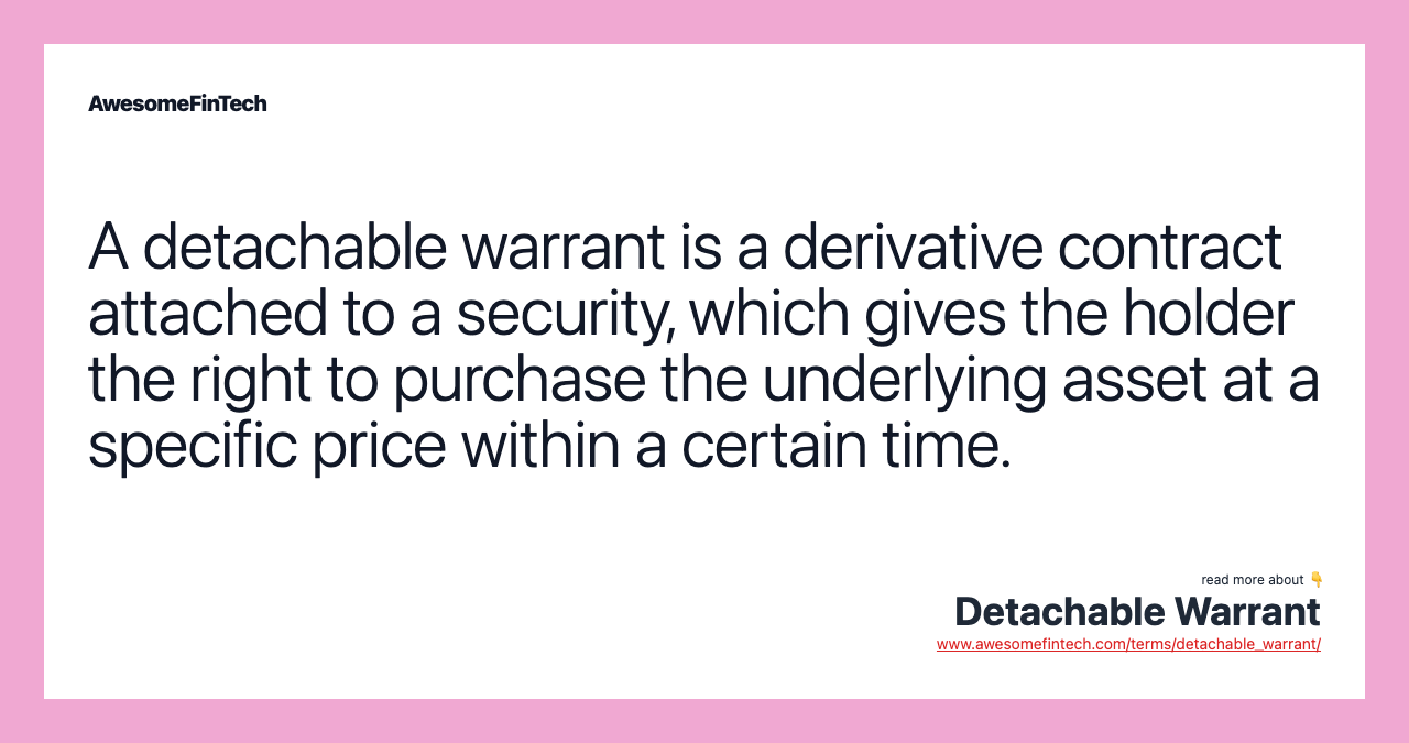 A detachable warrant is a derivative contract attached to a security, which gives the holder the right to purchase the underlying asset at a specific price within a certain time.