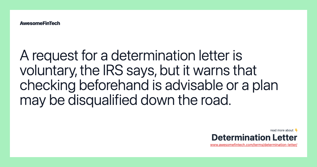 A request for a determination letter is voluntary, the IRS says, but it warns that checking beforehand is advisable or a plan may be disqualified down the road.