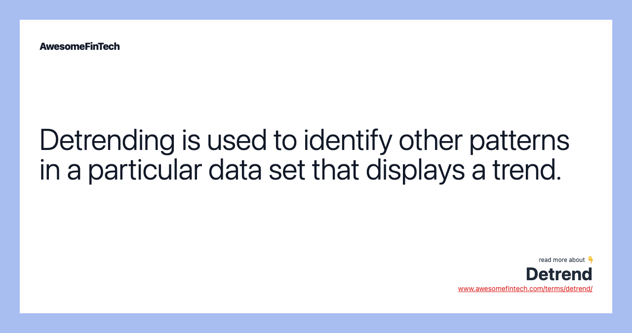 Detrending is used to identify other patterns in a particular data set that displays a trend.