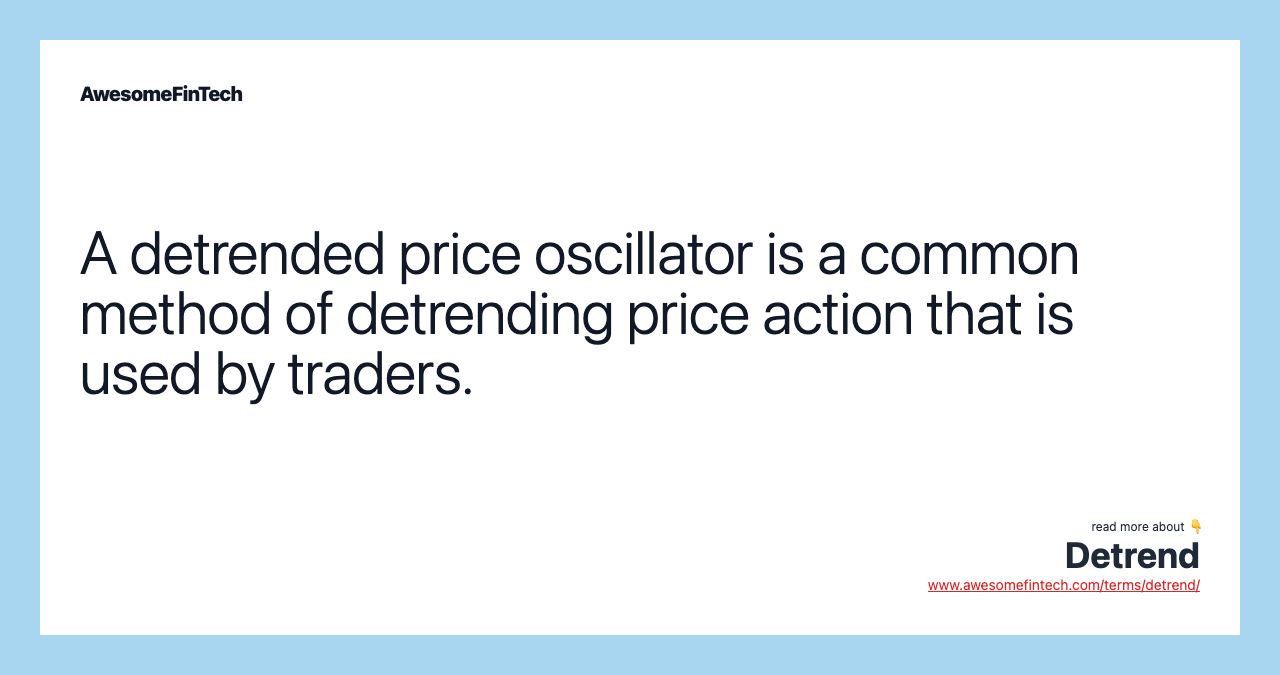 A detrended price oscillator is a common method of detrending price action that is used by traders.