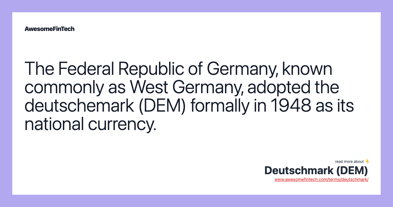 The Federal Republic of Germany, known commonly as West Germany, adopted the deutschemark (DEM) formally in 1948 as its national currency.