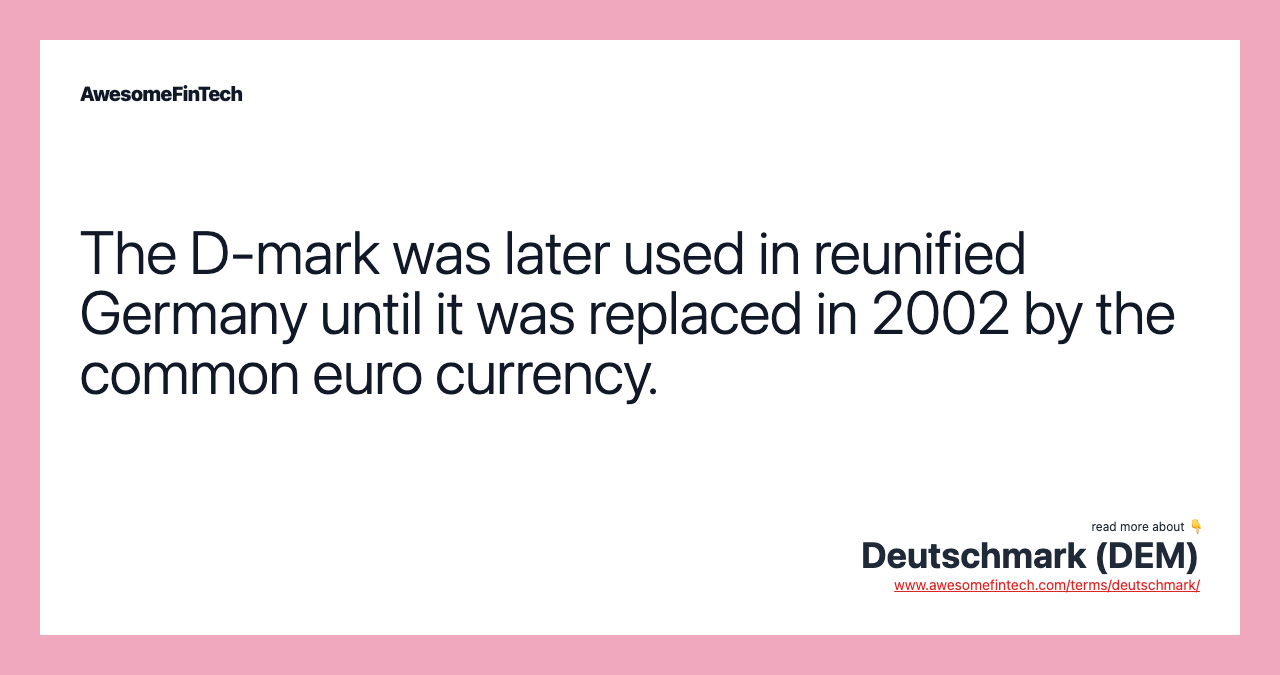 The D-mark was later used in reunified Germany until it was replaced in 2002 by the common euro currency.