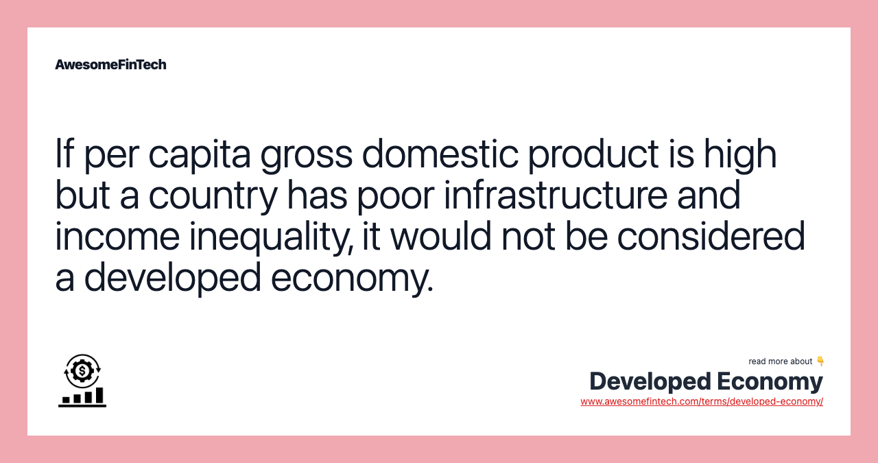 If per capita gross domestic product is high but a country has poor infrastructure and income inequality, it would not be considered a developed economy.