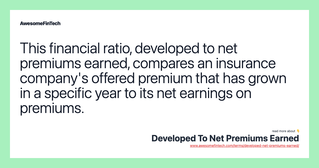 This financial ratio, developed to net premiums earned, compares an insurance company's offered premium that has grown in a specific year to its net earnings on premiums.