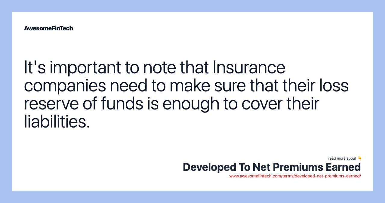 It's important to note that Insurance companies need to make sure that their loss reserve of funds is enough to cover their liabilities.