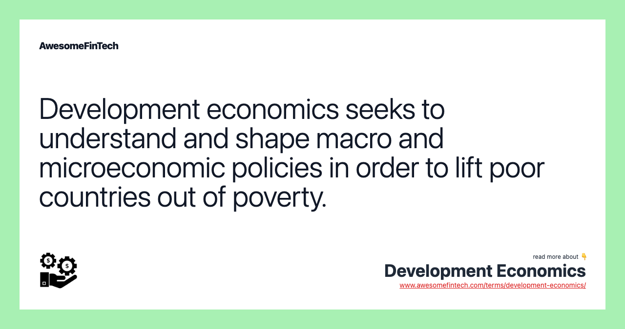 Development economics seeks to understand and shape macro and microeconomic policies in order to lift poor countries out of poverty.