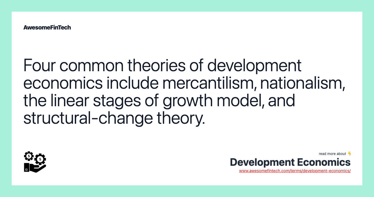 Four common theories of development economics include mercantilism, nationalism, the linear stages of growth model, and structural-change theory.
