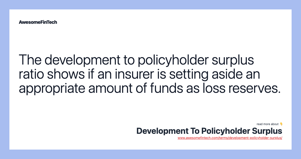 The development to policyholder surplus ratio shows if an insurer is setting aside an appropriate amount of funds as loss reserves.