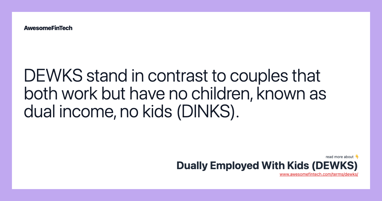 DEWKS stand in contrast to couples that both work but have no children, known as dual income, no kids (DINKS).
