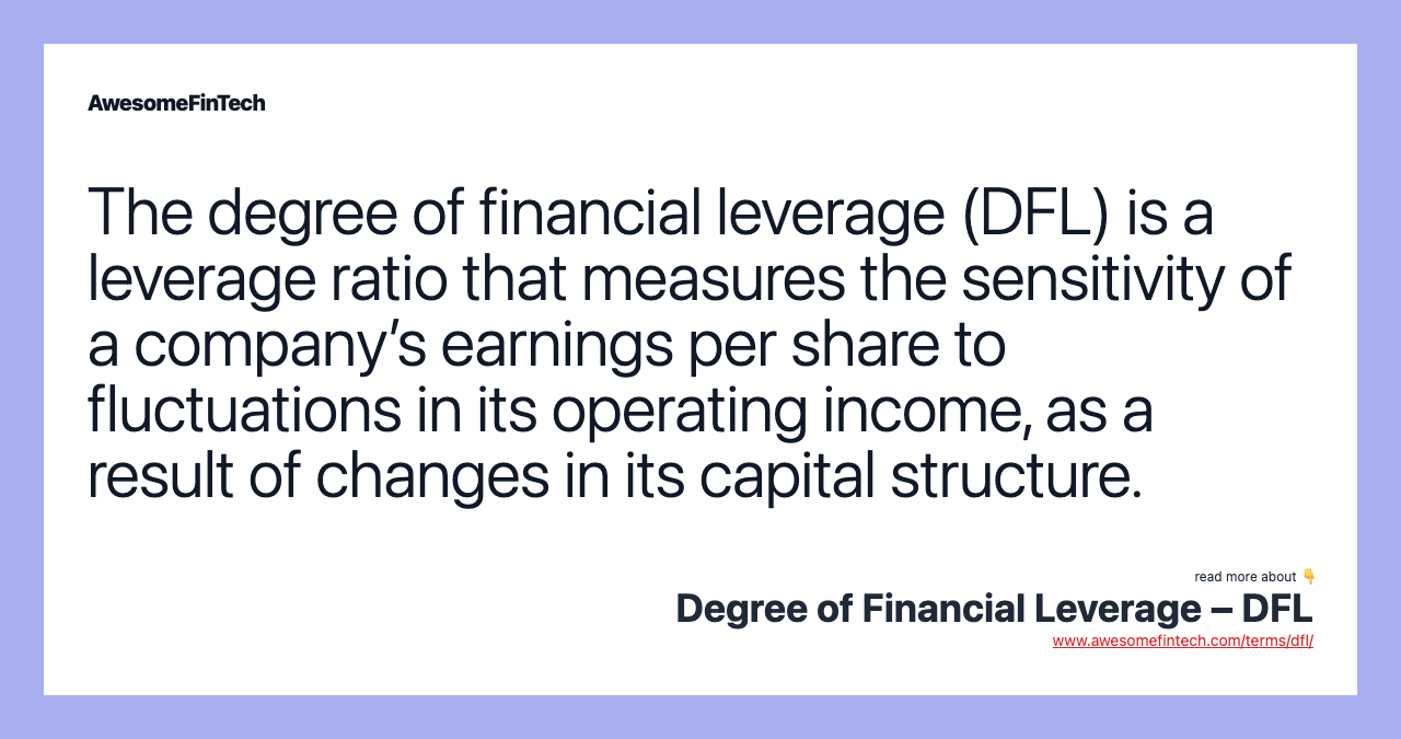 The degree of financial leverage (DFL) is a leverage ratio that measures the sensitivity of a company’s earnings per share to fluctuations in its operating income, as a result of changes in its capital structure.