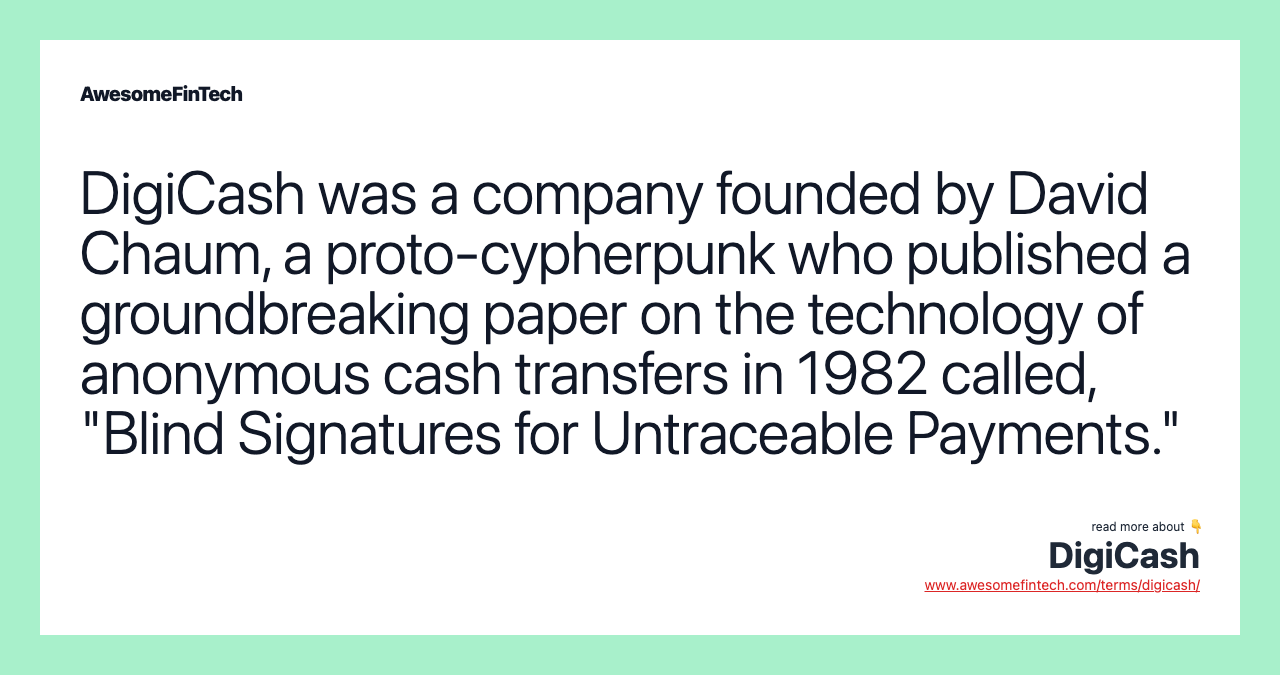 DigiCash was a company founded by David Chaum, a proto-cypherpunk who published a groundbreaking paper on the technology of anonymous cash transfers in 1982 called, "Blind Signatures for Untraceable Payments."