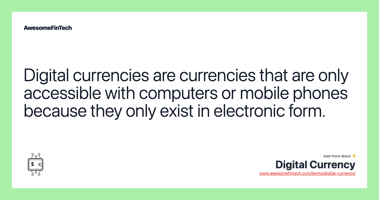 Digital currencies are currencies that are only accessible with computers or mobile phones because they only exist in electronic form.