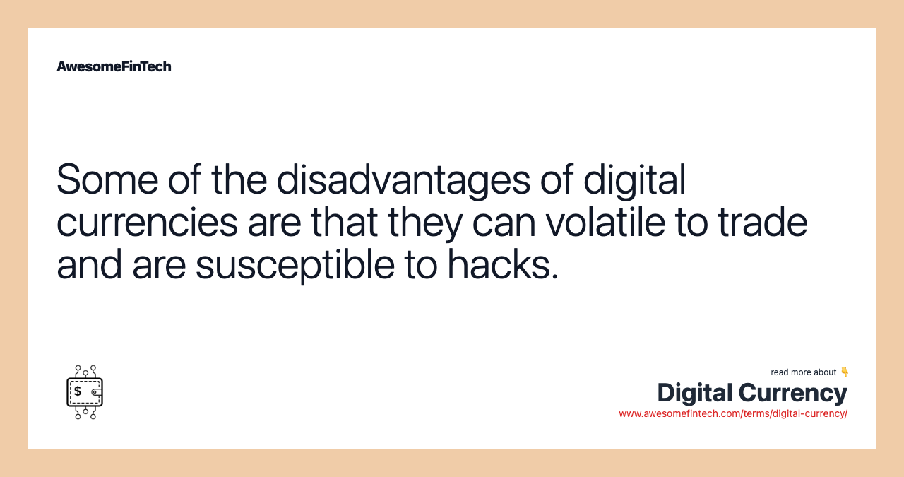 Some of the disadvantages of digital currencies are that they can volatile to trade and are susceptible to hacks.